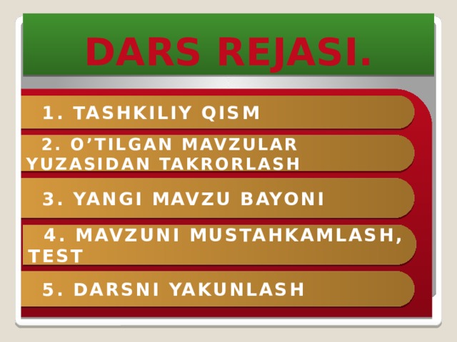  5. DARSNI YAKUNLASH  1. TASHKILIY QISM  2. O’TILGAN MAVZULAR YUZASIDAN TAKRORLASH  3. YANGI MAVZU BAYONI  4. MAVZUNI MUSTAHKAMLASH, TEST DARS REJASI. 