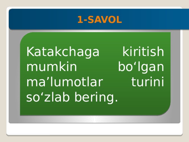1-SAVOL Katakchaga kiritish mumkin bo‘lgan ma’lumotlar turini so‘zlab bering. 