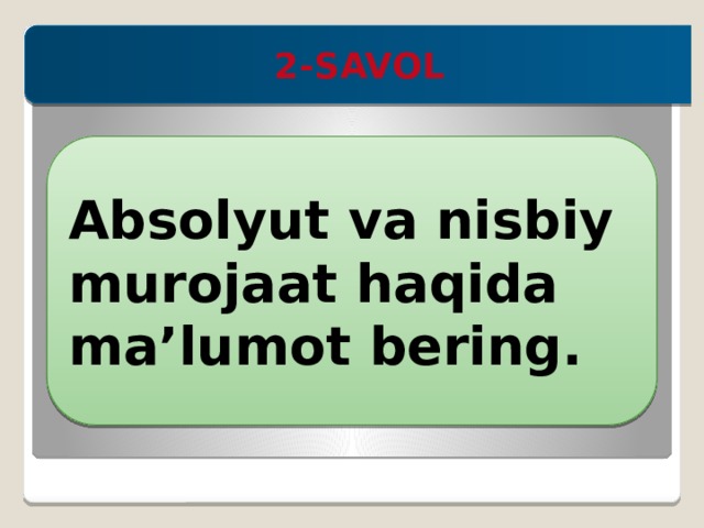 2-SAVOL  Absolyut va nisbiy murojaat haqida ma’lumot bering. 