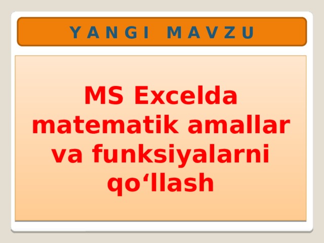 Y A N G I M A V Z U MS Excelda matematik amallar va funksiyalarni qo‘llash 