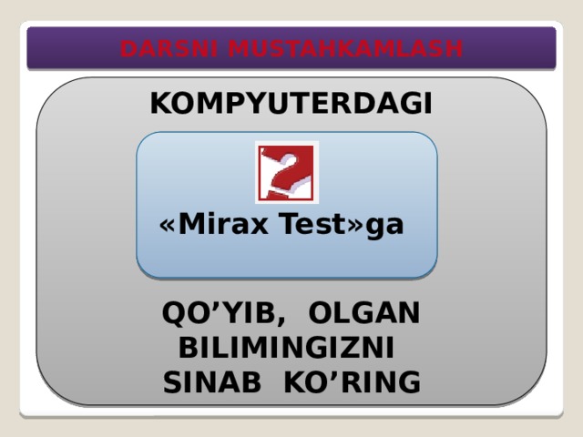 DARSNI MUSTAHKAMLASH KOMPYUTERDAGI      QO’YIB, OLGAN BILIMINGIZNI SINAB KO’RING   «Mirax Test»ga  