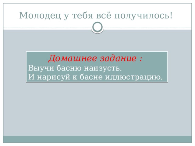 Молодец у тебя всё получилось! Домашнее задание : Выучи басню наизусть. И нарисуй к басне иллюстрацию. 