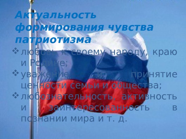 Актуальность формирования  чувства патриотизма  любовь к своему народу, краю и Родине; уважение и принятие ценности семьи и общества; любознательность, активность и заинтересованность в познании мира и т. д. 