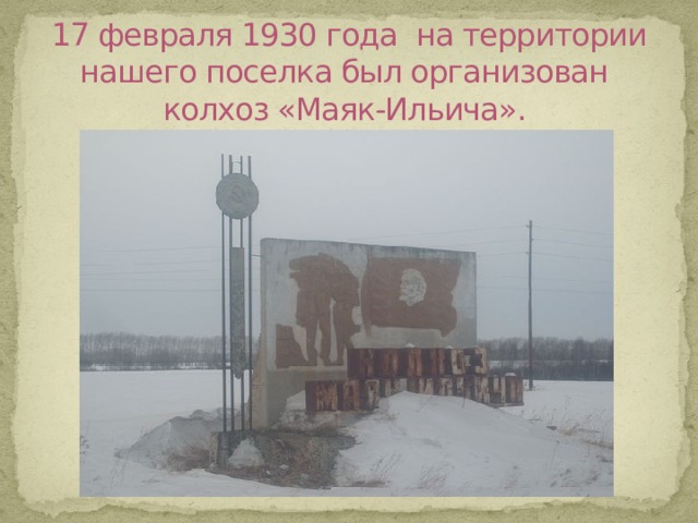 17 февраля 1930 года на территории нашего поселка был организован  колхоз «Маяк-Ильича».