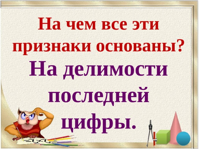 На чем все эти признаки основаны? На делимости последней цифры. 