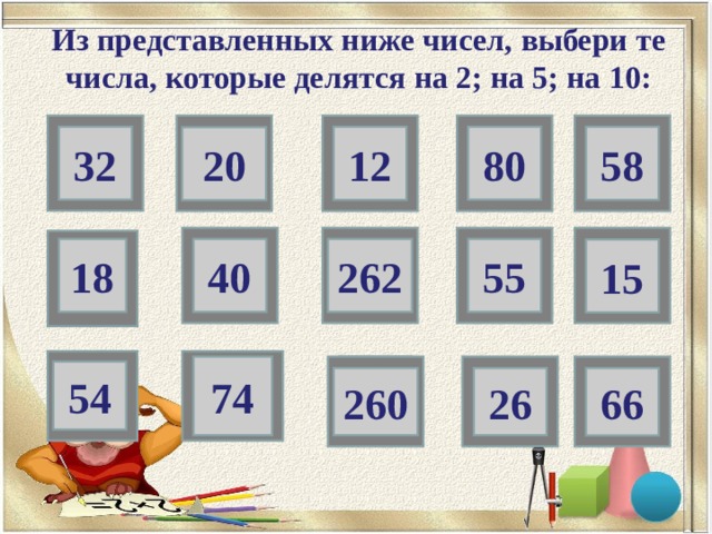Из представленных ниже чисел, выбери те числа, которые делятся на 2; на 5; на 10: 32 58 12 80 20 262 55 18 40 15 2 74 54 2 66 26 260 