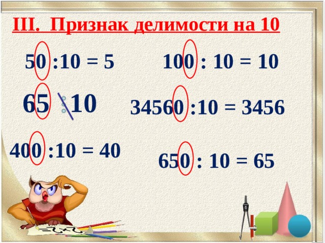 III. Признак делимости на 10   100 : 10 = 10 50 :10 = 5 65 10 34560 :10 = 3456 400 :10 = 40 650 : 10 = 65 