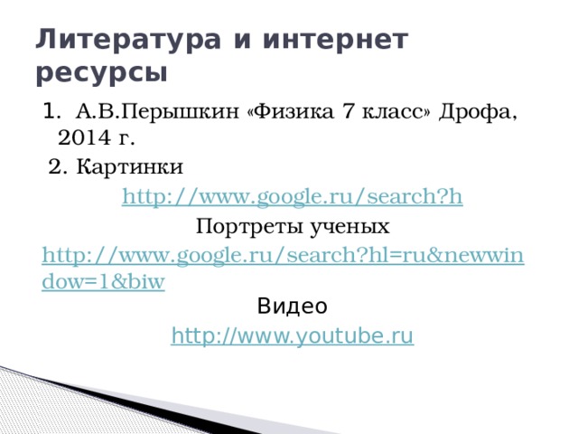 Литература и интернет ресурсы 1 . А.В.Перышкин «Физика 7 класс» Дрофа, 2014 г.  2. Картинки http ://www.google.ru/search?h Портреты ученых http://www.google.ru/search?hl=ru&newwindow=1&biw Видео http://www.youtube.ru 
