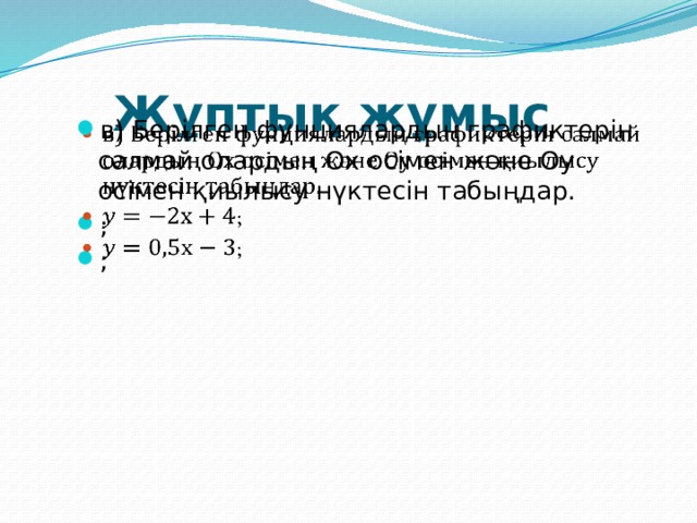 Жұптық жұмыс в) Берілген фунциялардың графиктерін салмай олардың Ох осімен және Оу осімен қиылысу нүктесін табыңдар. ; ;   