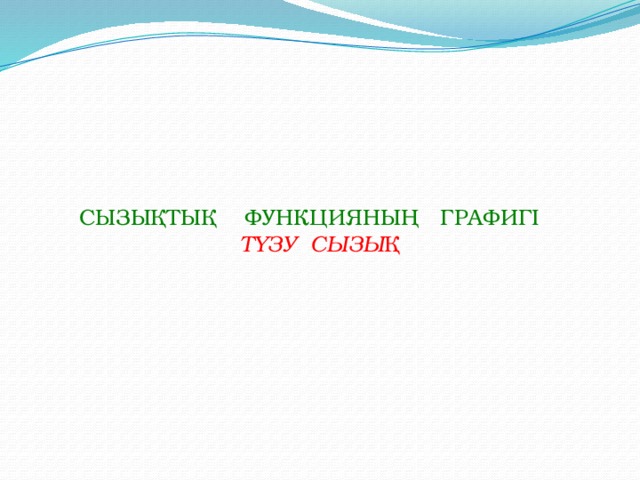 СЫЗЫҚТЫҚ ФУНКЦИЯНЫҢ ГРАФИГІ ТҮЗУ СЫЗЫҚ  