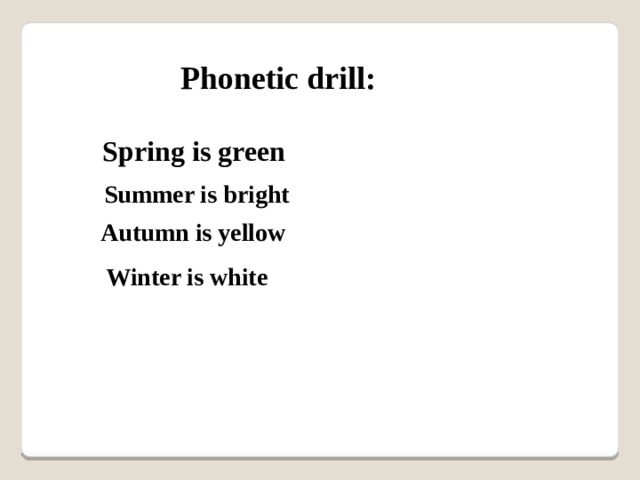 Phonetic drill: Spring is green Summer is bright Autumn is yellow Winter is white 