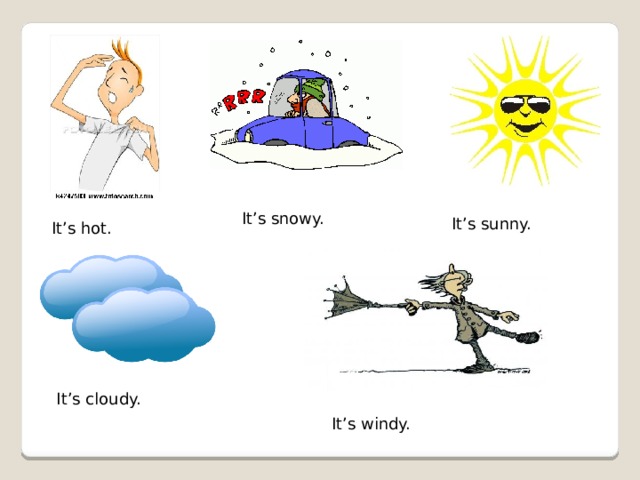 It’s snowy. It’s sunny. It’s hot. It’s cloudy. It’s windy. 
