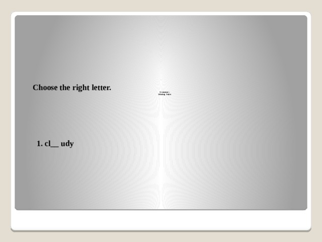                    Grammar :  Missing letter    Choose the right letter. 1. cl__ udy 