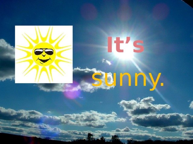 It’s sunny. 