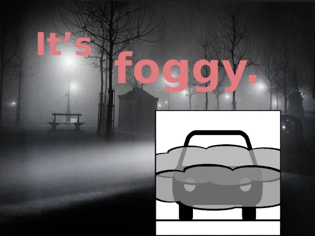 It’s foggy. 