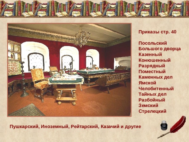 Приказы стр. 40 Посольский Большого дворца Казенный Конюшенный Разрядный Поместный Каменных дел Ямской Челобитенный Тайных дел Разбойный Земский Стрелецкий Пушкарский, Иноземный, Рейтарский, Казачий и другие 
