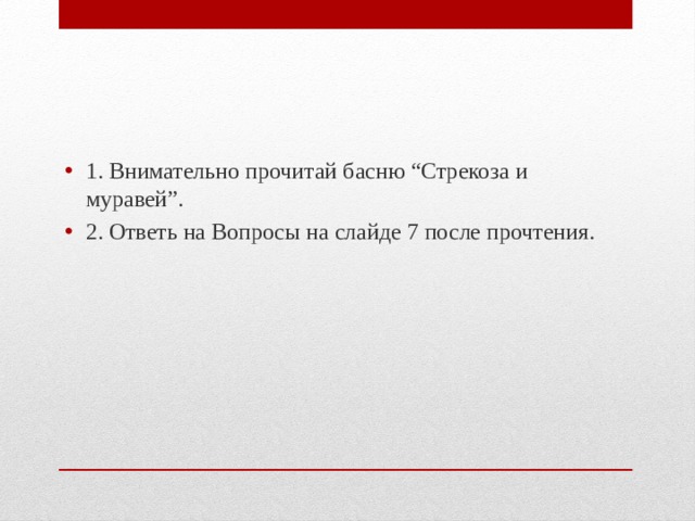 1. Внимательно прочитай басню “Стрекоза и муравей”. 2. Ответь на Вопросы на слайде 7 после прочтения. 