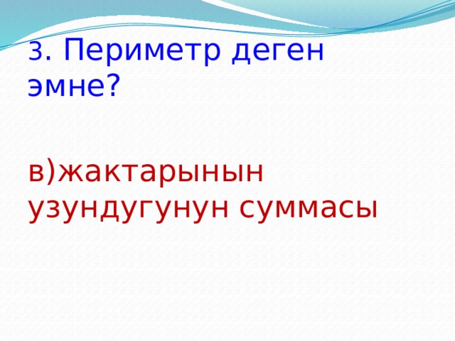 3 . Периметр деген эмне? в)жактарынын узундугунун суммасы 