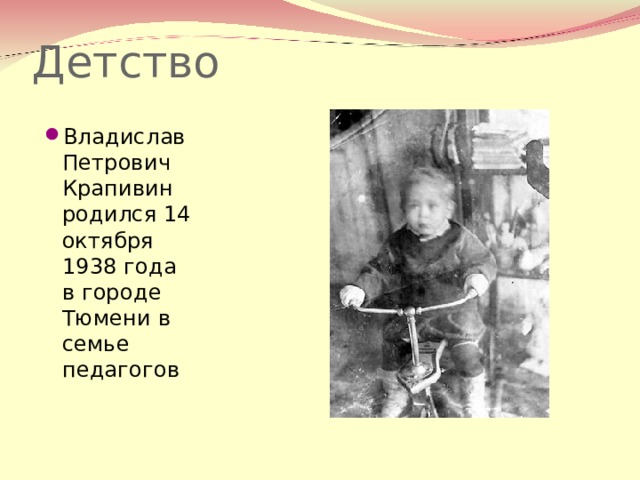 Детство   Владислав Петрович Крапивин родился 14 октября 1938 года в городе Тюмени в семье педагогов 
