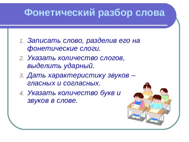 Фонетический разбор слова   Записать слово, разделив его на фонетические слоги. Указать количество слогов, выделить ударный. Дать характеристику звуков – гласных и согласных. Указать количество букв и звуков в слове .  