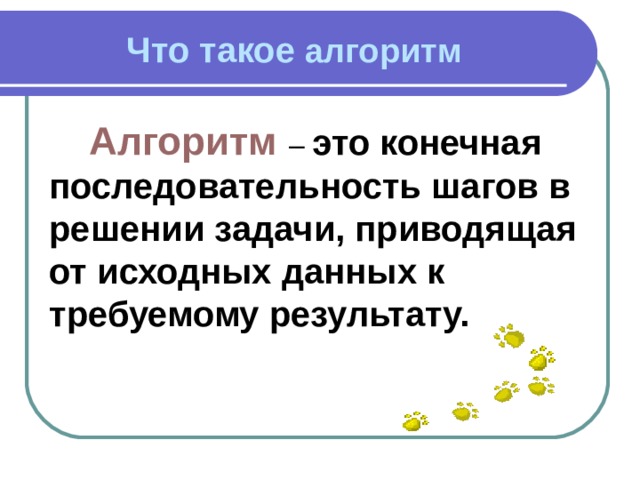 Что такое алгоритм Алгоритм  – это конечная последовательность шагов в решении задачи, приводящая от исходных данных к требуемому результату. 