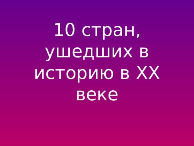 10 стран, ушедших в историю в ХХ веке 