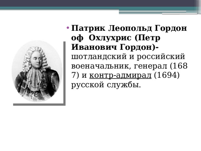 Патрик Леопольд Гордон оф Охлухрис (Петр Иванович Гордон)- шотландский и российский военачальник, генерал (1687) и  контр-адмирал  (1694) русской службы. 