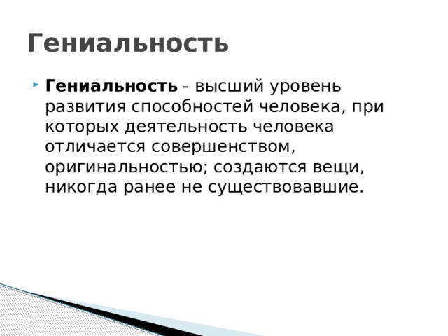 Гениальность Гениальность  - высший уровень развития способностей человека, при которых деятельность человека отличается совершенством, оригинальностью; создаются вещи, никогда ранее не существовавшие. 