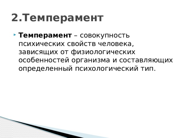 2.Темперамент  Темперамент  – совокупность психических свойств человека, зависящих от физиологических особенностей организма и составляющих определенный психологический тип. 