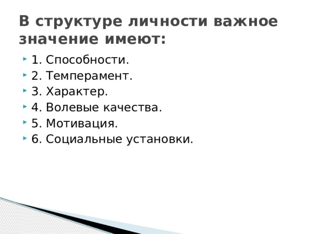 В структуре личности важное значение имеют: 1. Способности. 2. Темперамент. 3. Характер. 4. Волевые качества. 5. Мотивация. 6. Социальные установки. 