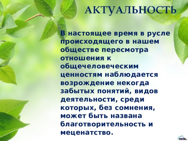  В настоящее время в русле происходящего в нашем обществе пересмотра отношения к общечеловеческим ценностям наблюдается возрождение некогда забытых понятий, видов деятельности, среди которых, без сомнения, может быть названа благотворительность и меценатство.  