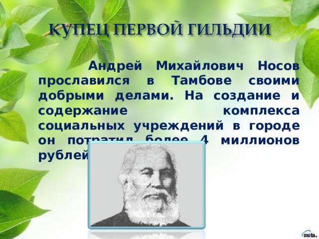  Андрей Михайлович Носов прославился в Тамбове своими добрыми делами. На создание и содержание комплекса социальных учреждений в городе он потратил более 4 миллионов рублей. 