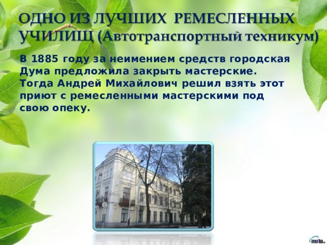 В 1885 году за неимением средств городская Дума предложила закрыть мастерские. Тогда Андрей Михайлович решил взять этот приют с ремесленными мастерскими под свою опеку. 