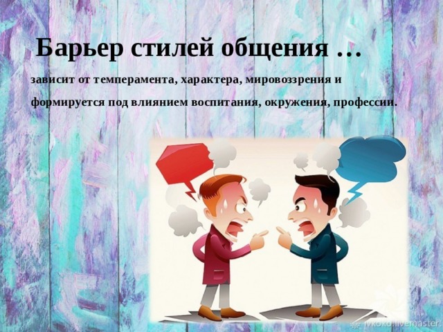 Барьер стилей общения … зависит от темперамента, характера, мировоззрения и формируется под влиянием воспитания, окружения, профессии. 