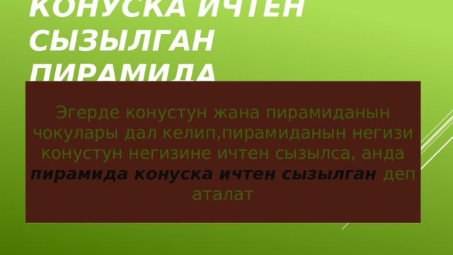Конуска ичтен сызылган пирамида Эгерде конустун жана пирамиданын чокулары дал келип,пирамиданын негизи конустун негизине ичтен сызылса, анда пирамида конуска ичтен сызылган деп аталат 