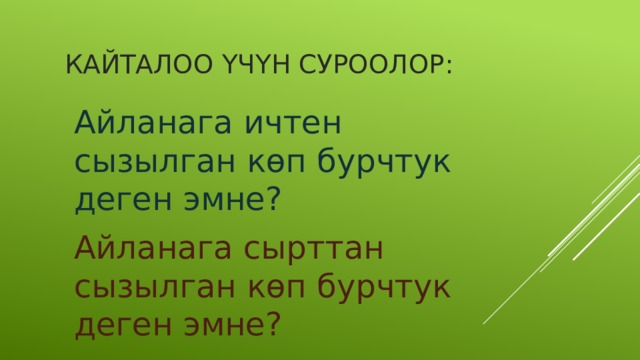 Кайталоо үчүн суроолор: Айланага ичтен сызылган көп бурчтук деген эмне? Айланага сырттан сызылган көп бурчтук деген эмне? 