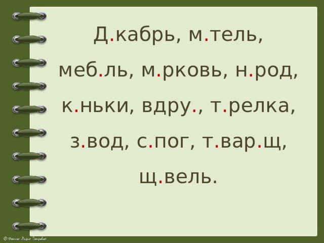 Д . кабрь, м . тель, меб . ль, м . рковь, н . род, к . ньки, вдру . , т . релка, з . вод, с . пог, т . вар . щ, щ . вель.