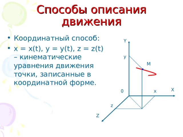 Способы описания движения Координатный способ: х = х( t) , y = y(t) , z = z(t) – кинематические уравнения движения точки, записанные в координатной форме. Y y M X 0 x z Z 