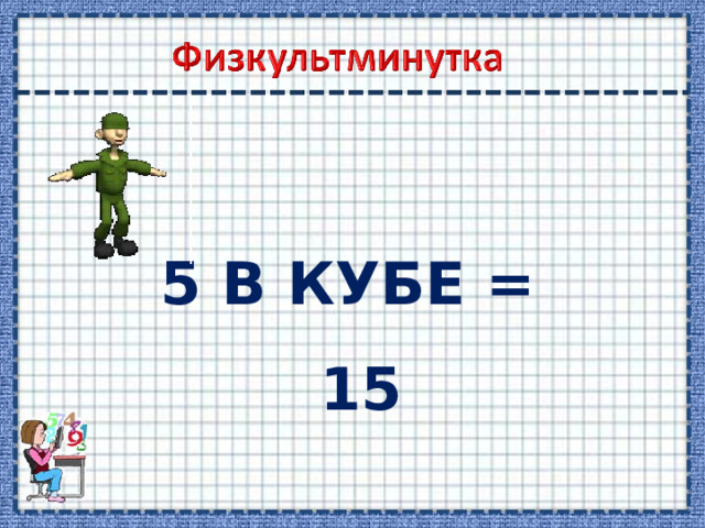 5 В КУБЕ = 15 