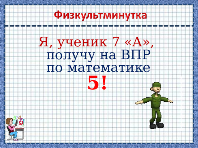 Я, ученик 7 «А»,  получу на ВПР по математике 5! 