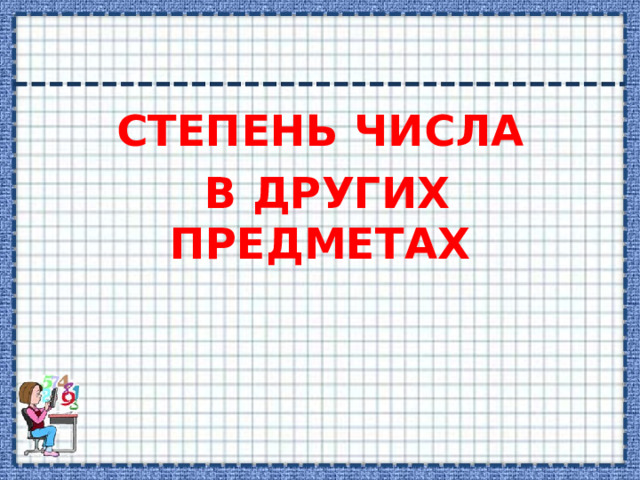 СТЕПЕНЬ ЧИСЛА  В ДРУГИХ ПРЕДМЕТАХ 