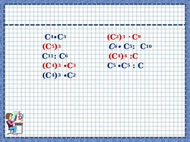  С 4 ∙С 3   (С 2 ) 3 ∙ С 9  (С 5 ) 3    С 6 ∙ С 5 : С 10  С 11 : С 6    (С 4 ) 4 :С  (С 4 ) 3 ∙С 3  С 5 ∙С 5 : С  (С 4 ) 3 ∙С 2   