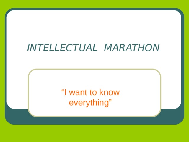 INTELLECTUAL MARATHON “ I want to know everything” 