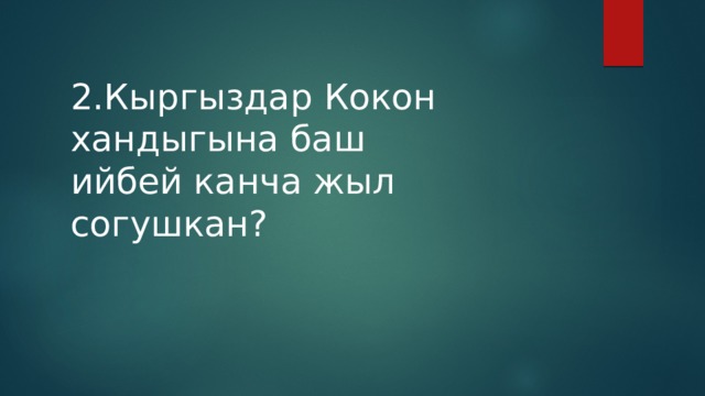 2.Кыргыздар Кокон хандыгына баш ийбей канча жыл согушкан? 