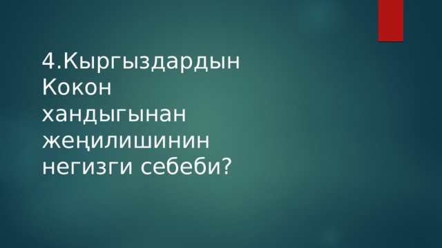 4.Кыргыздардын Кокон хандыгынан жеңилишинин негизги себеби? 