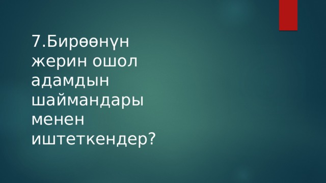 7.Бирөөнүн жерин ошол адамдын шаймандары менен иштеткендер? 