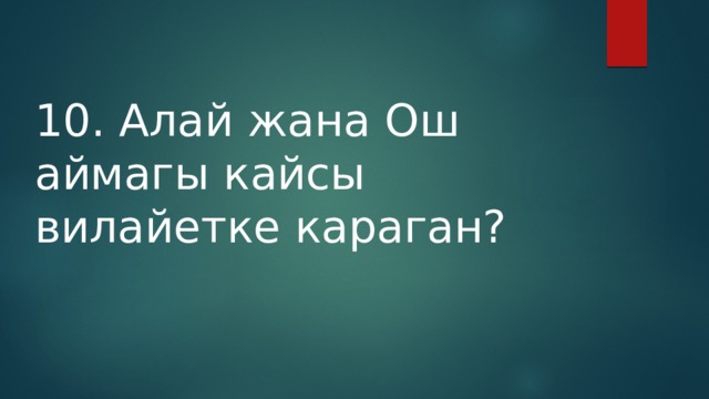 10. Алай жана Ош аймагы кайсы вилайетке караган? 