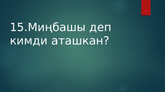 15.Миңбашы деп кимди аташкан? 