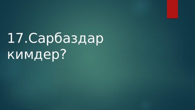 17.Сарбаздар кимдер? 