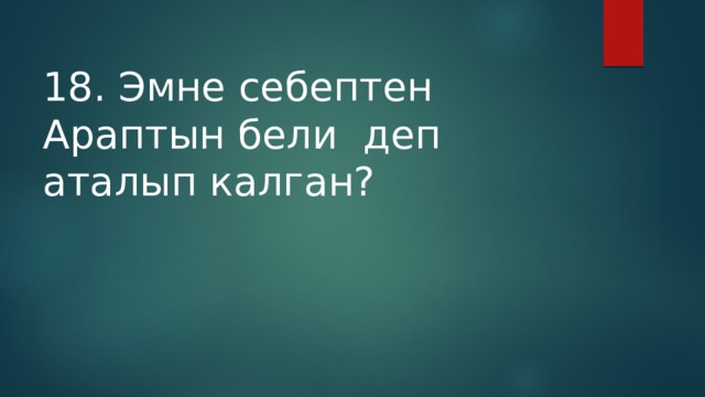 18. Эмне себептен Араптын бели деп аталып калган? 